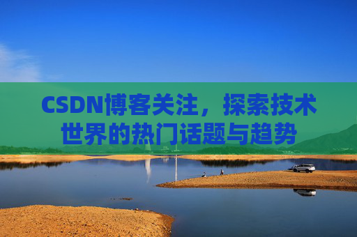 CSDN博客关注，探索技术世界的热门话题与趋势